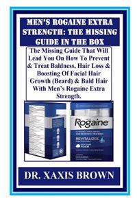 Men's Rogaine Extra Strength: The Missing Guide in the Box: The Missing Guide That Will Lead You on How to Prevent & Treat Baldness, Hair Loss & Boosting of Facial Hair Growth (Beard) & Bald Hair with Men's Rogaine Extra Strength.