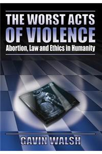 Worst Acts of Violence, Abortion, Law and Ethics in Humanity