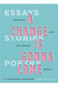 Change Is Gonna Come: Reinvention in the City of Second Chances: Essays, Stories, and Poems