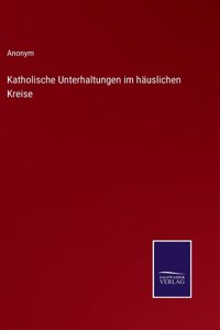 Katholische Unterhaltungen im häuslichen Kreise