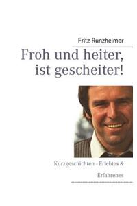 Froh und heiter, ist gescheiter