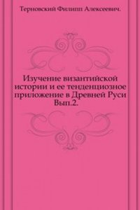 Izuchenie vizantijskoj istorii i ee tendentsioznoe prilozhenie v Drevnej Rusi