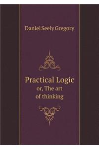 Practical Logic Or, the Art of Thinking