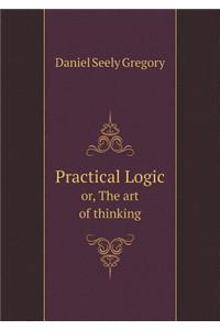 Practical Logic Or, the Art of Thinking