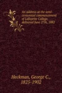 address at the semi-centennial commencement of Lafayette College, delivered June 27th, 1882