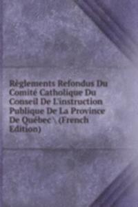 Reglements Refondus Du Comite Catholique Du Conseil De L'instruction Publique De La Province De Quebec \ (French Edition)