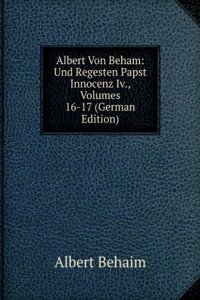 Albert Von Beham: Und Regesten Papst Innocenz Iv., Volumes 16-17 (German Edition)