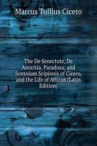 De Senectute, De Amicitia, Paradoxa, and Somnium Scipionis of Cicero, and the Life of Atticus (Latin Edition)