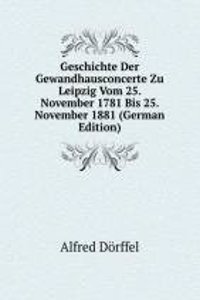 Geschichte Der Gewandhausconcerte Zu Leipzig Vom 25. November 1781 Bis 25. November 1881 (German Edition)