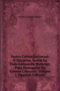 Teatro Critico Universal: O Discursos Varios En Todo Genero De Materias, Para Desengano De Errores Comunes, Volume 1 (Spanish Edition)