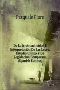 De La Irretroactividad E Interpretacion De Las Leyes: Estudio Critico Y De Legislacion Comparada (Spanish Edition)