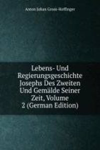 Lebens- Und Regierungsgeschichte Josephs Des Zweiten Und Gemalde Seiner Zeit, Volume 2 (German Edition)