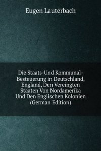 Die Staats-Und Kommunal-Besteuerung in Deutschland, England, Den Vereingten Staaten Von Nordamerika Und Den Englischen Kolonien (German Edition)
