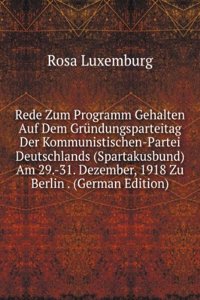 Rede Zum Programm Gehalten Auf Dem Grundungsparteitag Der Kommunistischen-Partei Deutschlands (Spartakusbund) Am 29.-31. Dezember, 1918 Zu Berlin . (German Edition)