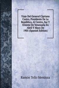 Viaje Del General Cipriano Castro, Presidente De La Republica, Al Centro, Sur Y Oriente De Venezuela En Abril Y Mayo De 1905 (Spanish Edition)