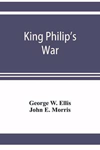 King Philip's war; based on the archives and records of Massachusetts, Plymouth, Rhode Island and Connecticut, and contemporary letters and accounts, with biographical and topographical notes