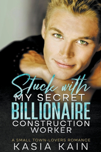 Stuck with My Secret Billionaire Construction Worker: A Small Town-Lovers Romance