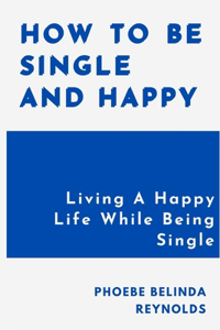 How To Be Single And Happy