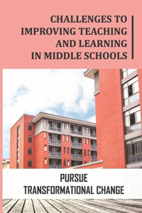 Challenges To Improving Teaching And Learning In Middle Schools