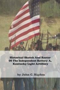 Historical Sketch And Roster Of The Independent Battery A, Kentucky Light Artillery