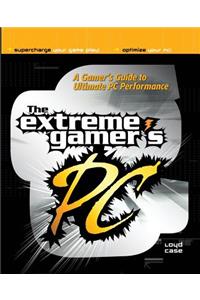 The Extreme Gamer's PC: A Gamer's Guide To Ultimate PC Performance