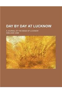 Day by Day at Lucknow; A Journal of the Siege of Lucknow