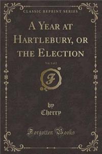 A Year at Hartlebury, or the Election, Vol. 1 of 2 (Classic Reprint)