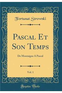 Pascal Et Son Temps, Vol. 1: De Montaigne A Pascal (Classic Reprint)
