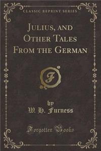 Julius, and Other Tales from the German (Classic Reprint)