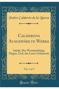 Calderons Ausgewählte Werke, Vol. 1 of 3: Inhalt: Der Wunderthätige Magus, Und, das Laute Geheimnis (Classic Reprint)