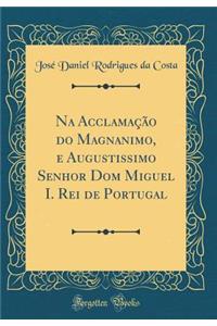 Na Acclamação do Magnanimo, e Augustissimo Senhor Dom Miguel I. Rei de Portugal (Classic Reprint)