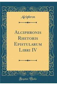 Alciphronis Rhetoris Epistularum Libri IV (Classic Reprint)