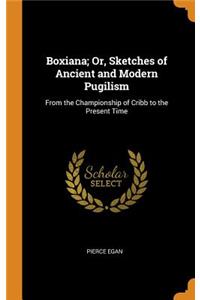 Boxiana; Or, Sketches of Ancient and Modern Pugilism