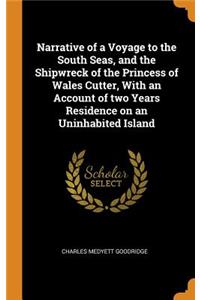 Narrative of a Voyage to the South Seas, and the Shipwreck of the Princess of Wales Cutter, With an Account of two Years Residence on an Uninhabited Island