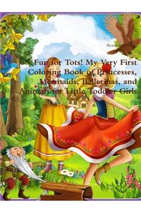 Fun for Tots! My Very First Coloring Book of Princesses, Mermaids, Ballerinas, and Animals for Little Toddler Girls