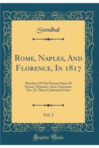 Rome, Naples, And Florence, In 1817, Vol. 2: Sketches Of The Present State Of Society, Manners, Arts, Literature, Etc., In These Celebrated Cities (Classic Reprint)