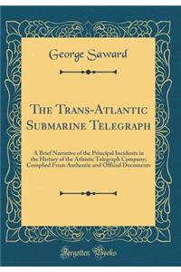 The Trans-Atlantic Submarine Telegraph: A Brief Narrative of the Principal Incidents in the History of the Atlantic Telegraph Company; Complied from Authentic and Official Documents (Classic Reprint)