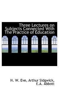 Three Lectures on Subjects Connected with the Practice of Education