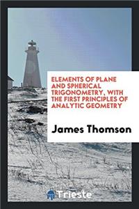 Elements of Plane and Spherical Trigonometry, with the First Principles of Analytic Geometry