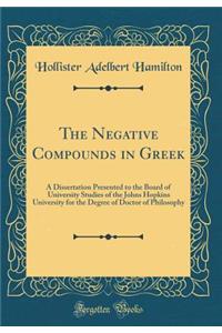 The Negative Compounds in Greek: A Dissertation Presented to the Board of University Studies of the Johns Hopkins University for the Degree of Doctor of Philosophy (Classic Reprint)