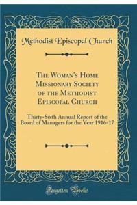 The Woman's Home Missionary Society of the Methodist Episcopal Church: Thirty-Sixth Annual Report of the Board of Managers for the Year 1916-17 (Classic Reprint)