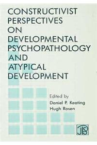 Constructivist Perspectives on Developmental Psychopathology and Atypical Development
