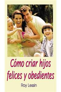 Cómo Criar Hijos Felices Y Obedientes