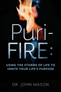 Puri-Fire: Using the Storms of Life to Ignite Your Life's Purpose