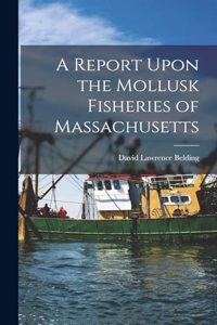 Report Upon the Mollusk Fisheries of Massachusetts