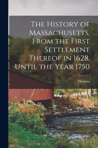 The History of Massachusetts, From the First Settlement Thereof in 1628, Until the Year 1750