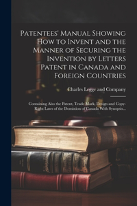 Patentees' Manual Showing How to Invent and the Manner of Securing the Invention by Letters Patent in Canada and Foreign Countries [microform]