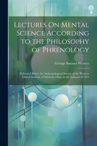 Lectures On Mental Science According to the Philosophy of Phrenology