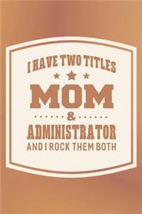I Have Two Titles Mom & Administrator And I Rock Them Both