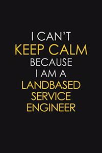I Can't Keep Calm Because I Am A Landbased Service Engineer
